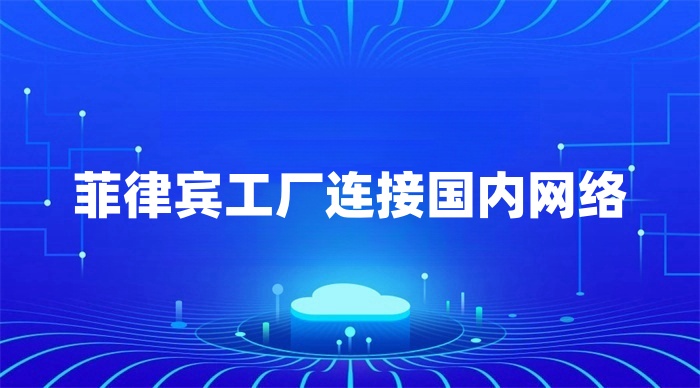 菲律宾工厂怎么连回国内总部内网