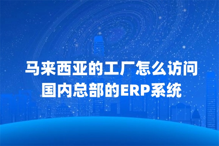 马来西亚的工厂怎么访问国内总部的ERP系统