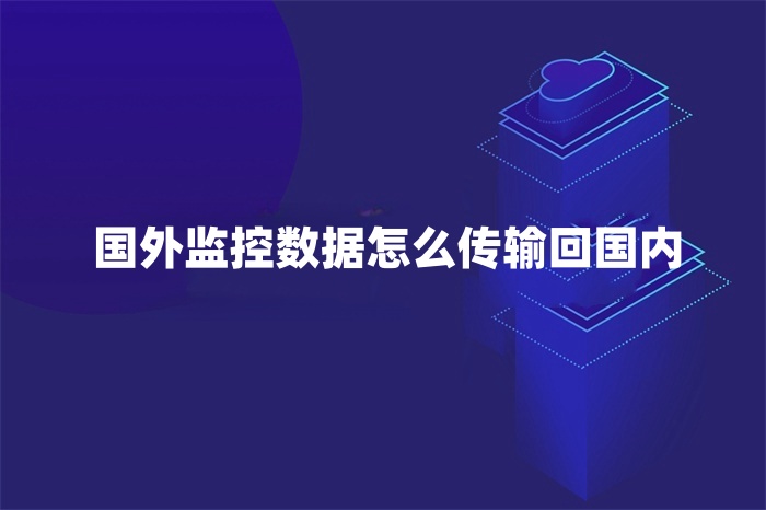 国外监控数据怎么传输回国内