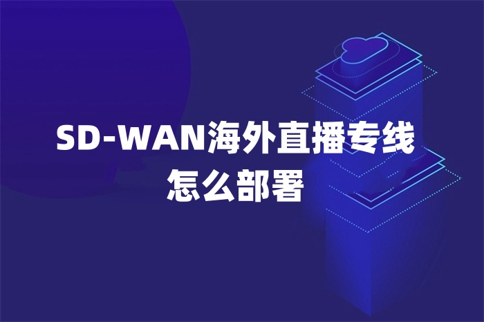 SD-WAN海外直播专线怎么部署