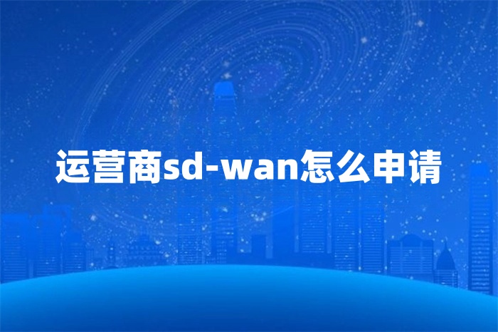 运营商sd-wan怎么申请
