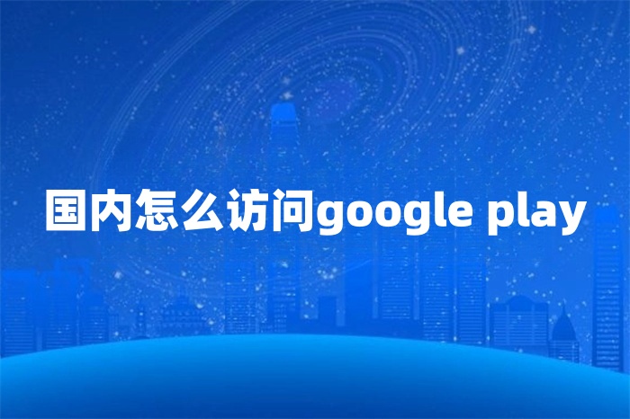 国内怎么访问google play
