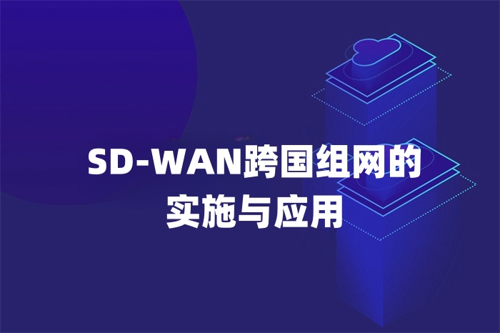 SD-WAN跨国组网的实施与应用