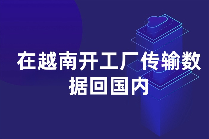 在越南开工厂传输数据回国内