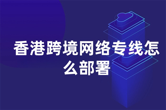 香港跨境网络专线怎么部署