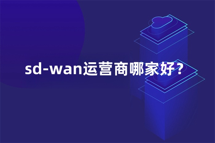 sd-wan运营商哪家好？