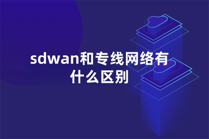 sdwan和专线网络有什么区别