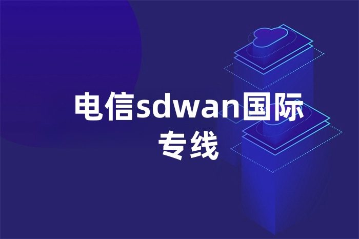 电信sdwan国际专线