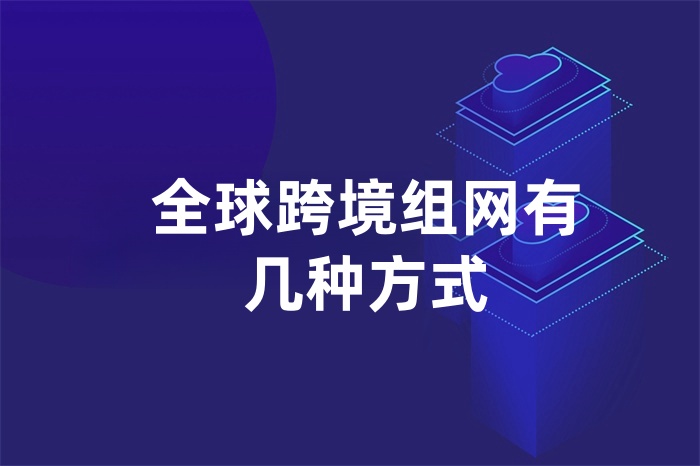 全球跨境组网有几种方式