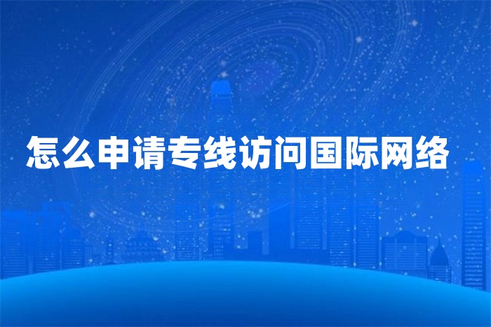 怎么申请专线访问国际网络