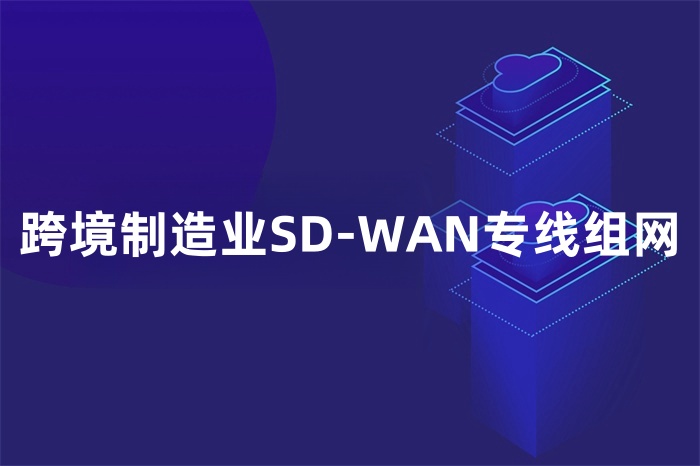 跨境制造业SD-WAN专线组网