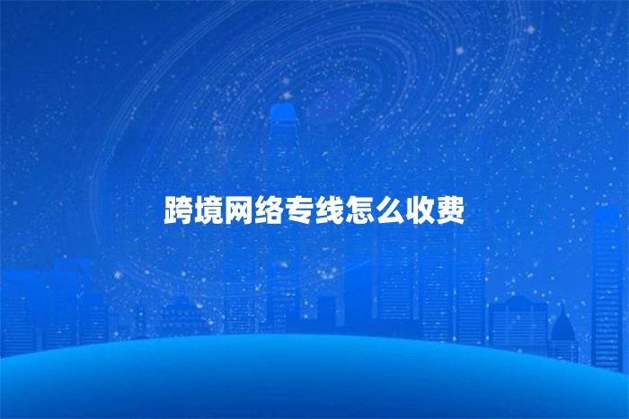 跨境网络专线怎么收费