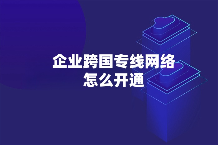 企业跨国专线网络怎么开通