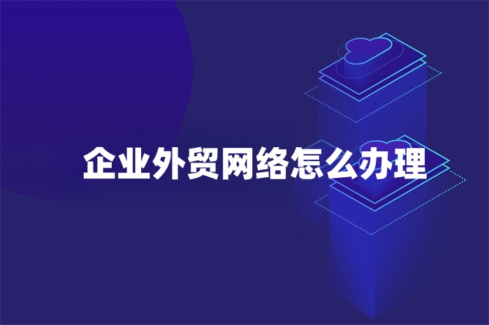 企业外贸网络怎么办理