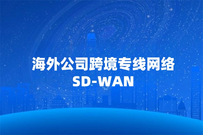 海外公司跨境专线网络SD-WAN